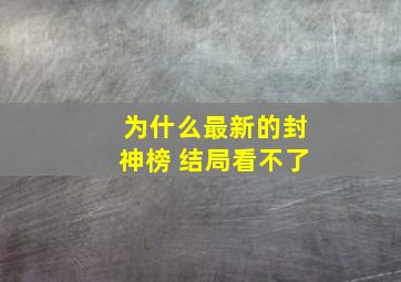 为什么最新的封神榜 结局看不了